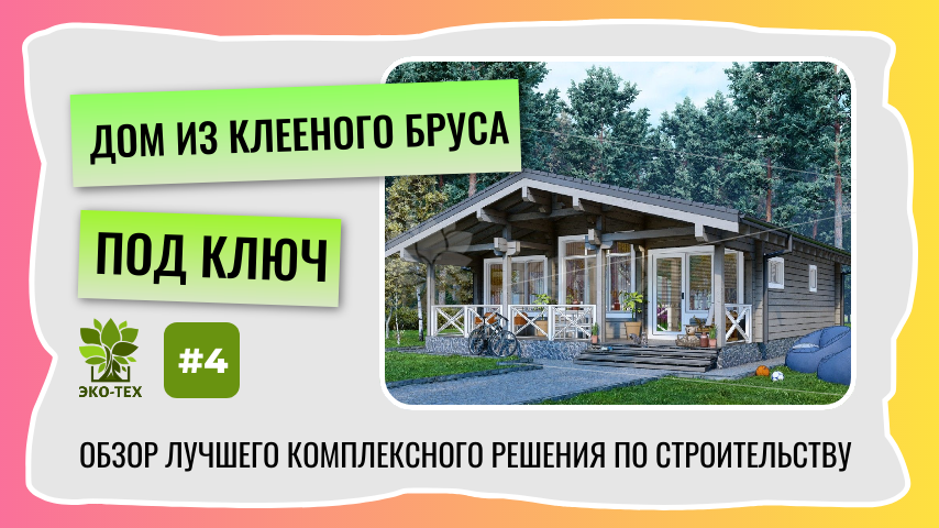 Создайте свой идеальный дом. Обзор решения: дом из клееного бруса под ключ от Экотехстрой